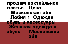 продам коктейльное платье › Цена ­ 4 000 - Московская обл., Лобня г. Одежда, обувь и аксессуары » Женская одежда и обувь   . Московская обл.